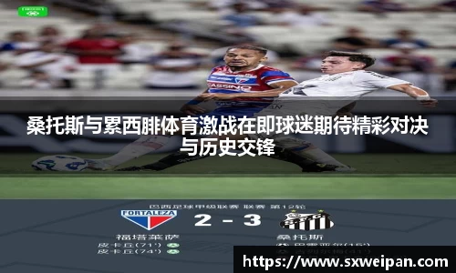 桑托斯与累西腓体育激战在即球迷期待精彩对决与历史交锋